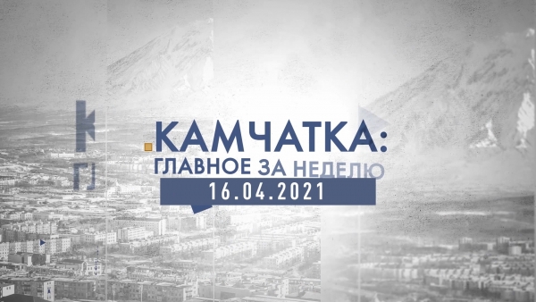Камчатка: главное за неделю. Выпуск от 16.04.21