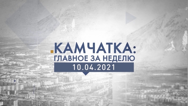 Камчатка: главное за неделю. Выпуск от 10.04.21