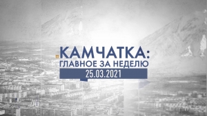 Камчатка: главное за неделю. Выпуск от 25.03.21