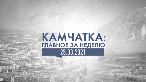 Камчатка: главное за неделю. Выпуск от 25.03.21