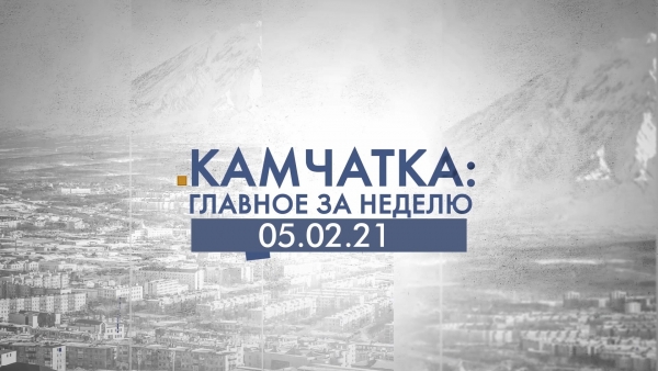 Камчатка: главное за неделю. Выпуск от 05.02.21