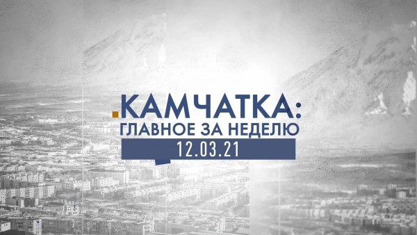Камчатка: главное за неделю. Выпуск от 12.03.21
